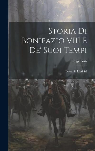 Storia Di Bonifazio VIII E De’ Suoi Tempi: Divasa in Libri Sei