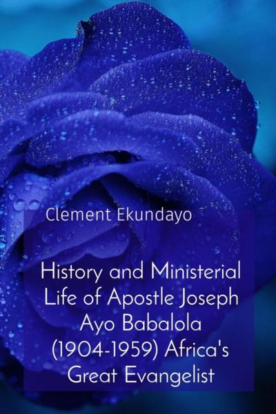 History and Ministerial Life of Apostle Joseph Ayo Babalola (1904-1959) Africa’s Great Evangelist