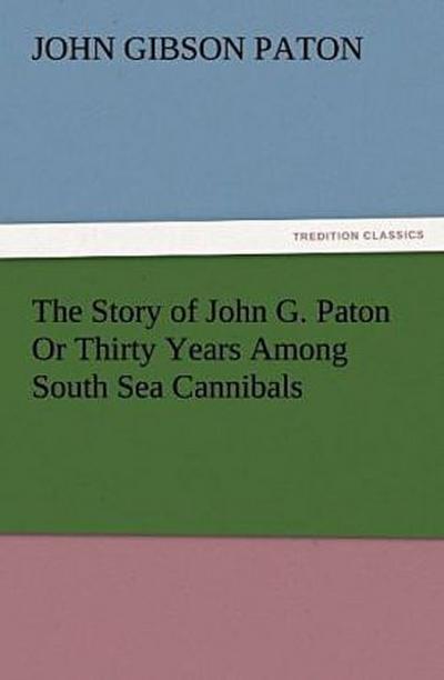 The Story of John G. Paton Or Thirty Years Among South Sea Cannibals