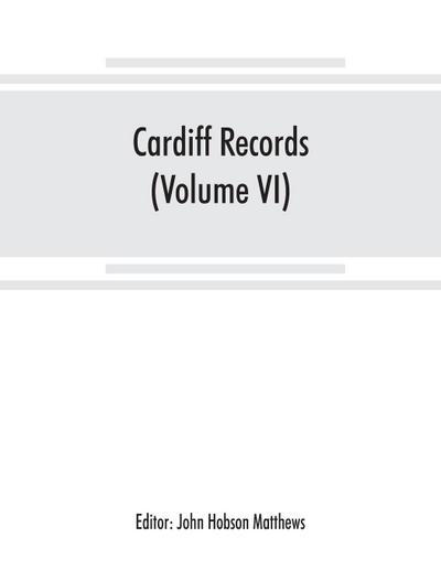 Cardiff records; being materials for a history of the county borough from the earliest times (Volume VI)