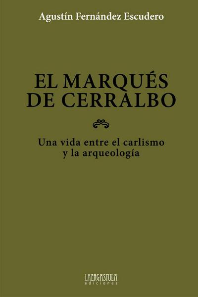 El marqués de Cerralbo : una vida entre el carlismo y la arqueología