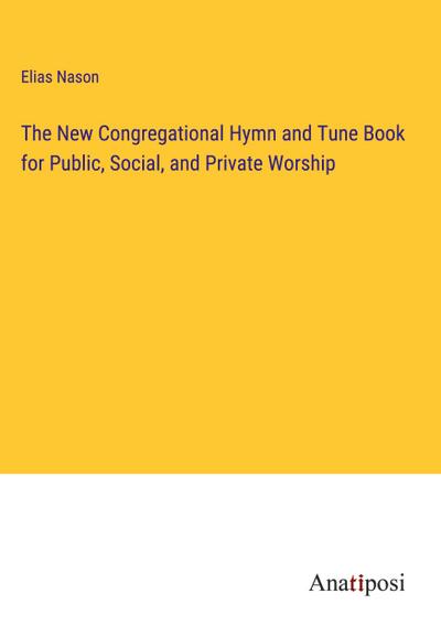 The New Congregational Hymn and Tune Book for Public, Social, and Private Worship