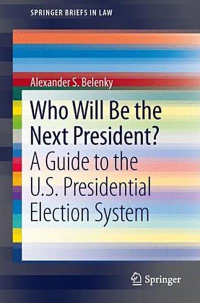 Who Will Be the Next President?: A Guide to the U.S. Presidential Election System (SpringerBriefs in Law)