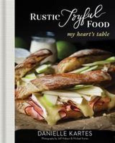 Rustic Joyful Food: My Heart’s Table