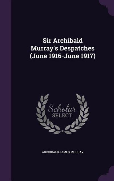 Sir Archibald Murray’s Despatches (June 1916-June 1917)