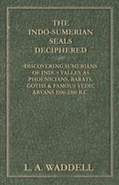 The Indo-Sumerian Seals Deciphered - Discovering Sumerians of Indus Valley as Phoenicians, Barats, Goths & Famous Vedic Aryans 3100-2300 B.C.