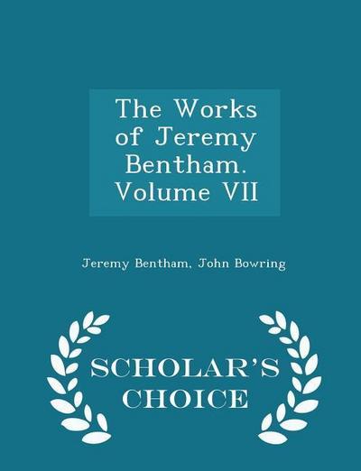 The Works of Jeremy Bentham. Volume VII - Scholar’s Choice Edition