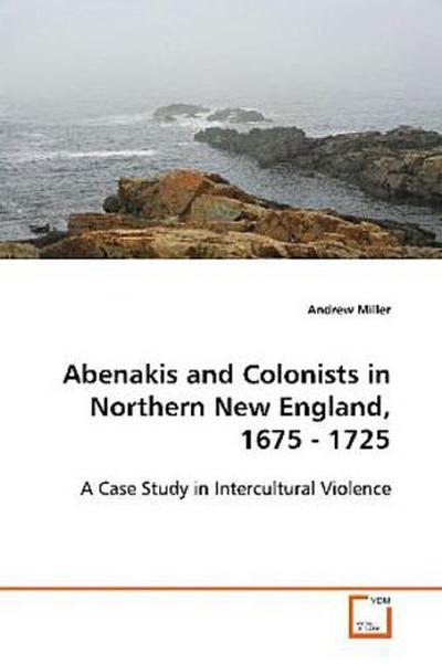 Abenakis and Colonists in Northern New England, 1675 - 1725