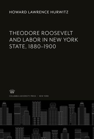 Theodore Roosevelt and Labor in New York State, 1880-1900