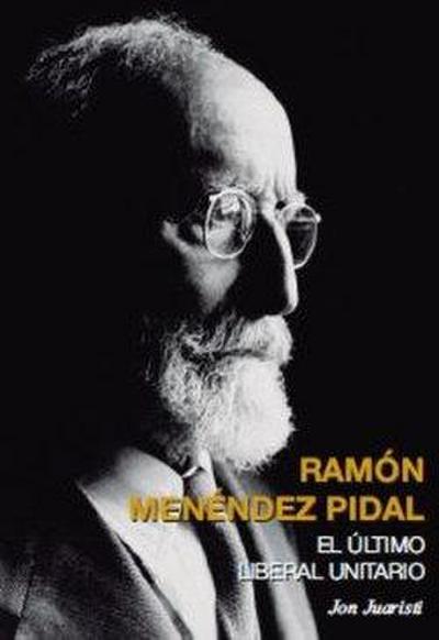 RAMÓN MENÉNDEZ PIDAL. EL ÚLTIMO LIBERAL UNITARIO