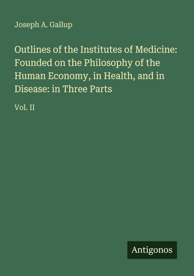 Outlines of the Institutes of Medicine: Founded on the Philosophy of the Human Economy, in Health, and in Disease: in Three Parts