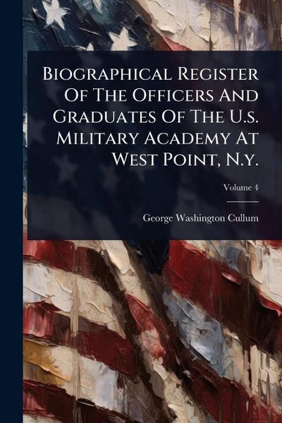 Biographical Register Of The Officers And Graduates Of The U.s. Military Academy At West Point, N.y.