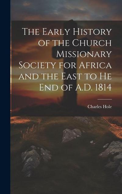 The Early History of the Church Missionary Society for Africa and the East to he end of A.D. 1814