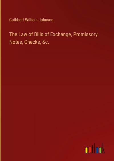 The Law of Bills of Exchange, Promissory Notes, Checks, &c.