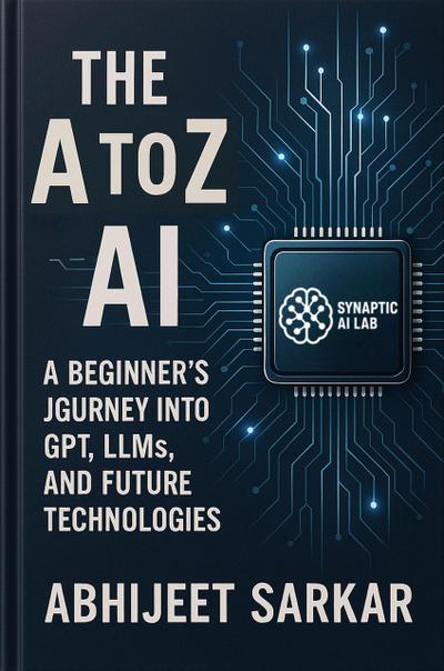 The A to Z of AI: A Beginner’s Journey into GPT, LLMs, and Future Technologies