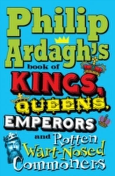 Philip Ardagh’s Book of Kings, Queens, Emperors and Rotten Wart-Nosed Commoners