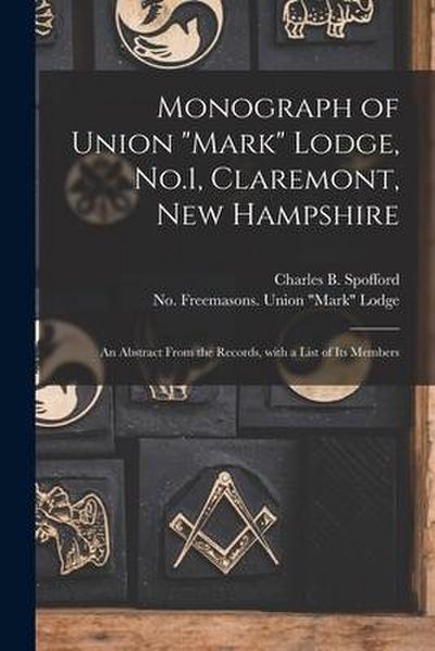 Monograph of Union "Mark" Lodge, No.1, Claremont, New Hampshire: an Abstract From the Records, With a List of Its Members