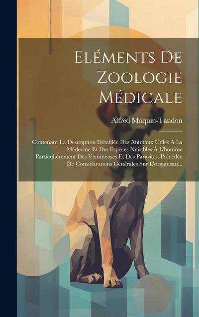 Eléments De Zoologie Médicale: Contenant La Description Détaillée Des Animaux Utiles À La Médecine Et Des Espèces Nuisibles À L’homme Particulièremen