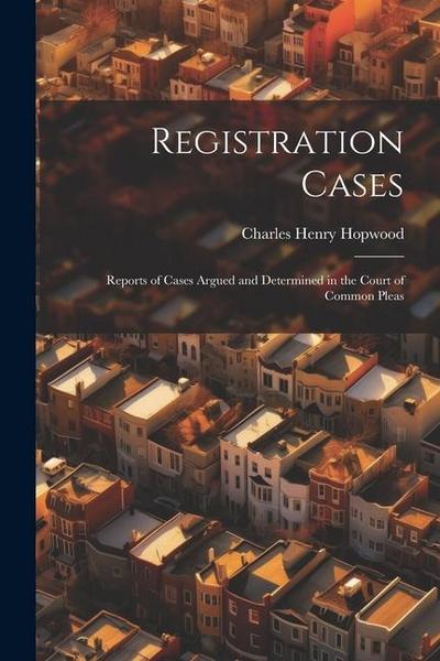 Registration Cases: Reports of Cases Argued and Determined in the Court of Common Pleas