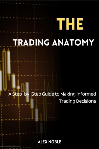 Trading Anatomy: A Step-by-Step Guide to Making Informed Trading Decisions