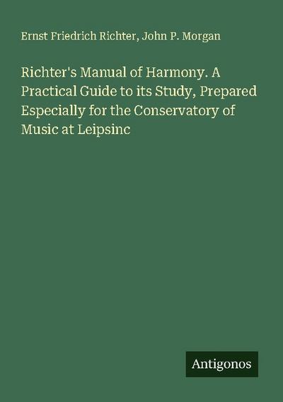 Richter’s Manual of Harmony. A Practical Guide to its Study, Prepared Especially for the Conservatory of Music at Leipsinc