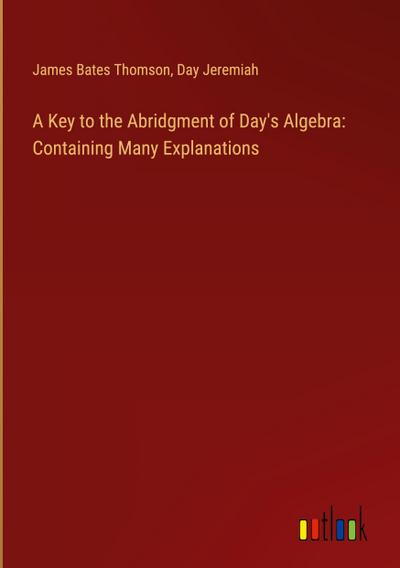 A Key to the Abridgment of Day’s Algebra: Containing Many Explanations