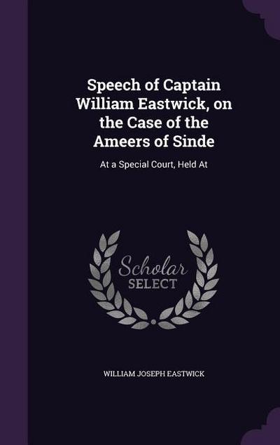 Speech of Captain William Eastwick, on the Case of the Ameers of Sinde: At a Special Court, Held At