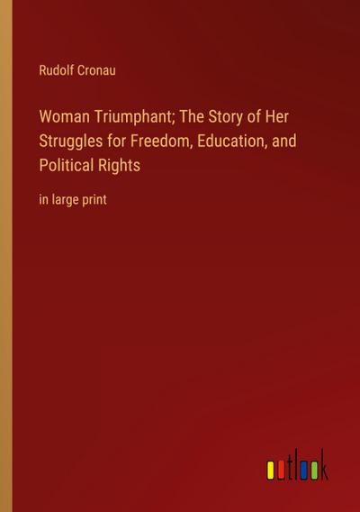 Woman Triumphant; The Story of Her Struggles for Freedom, Education, and Political Rights