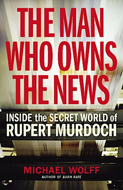 The Man Who Owns the News: Inside the Secret World of Rupert Murdoch