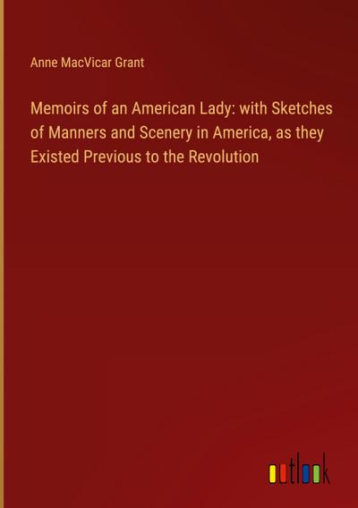 Memoirs of an American Lady: with Sketches of Manners and Scenery in America, as they Existed Previous to the Revolution