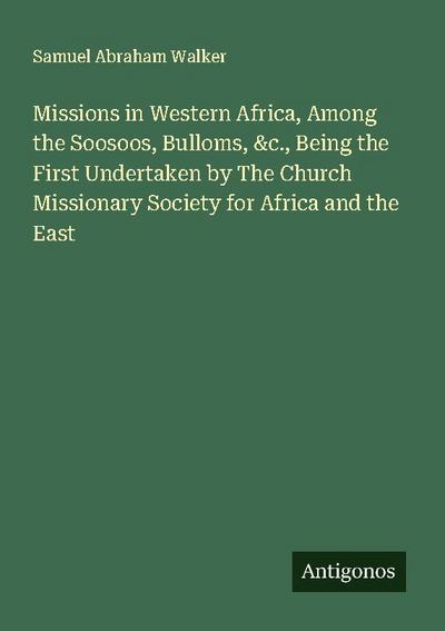 Missions in Western Africa, Among the Soosoos, Bulloms, &c., Being the First Undertaken by The Church Missionary Society for Africa and the East