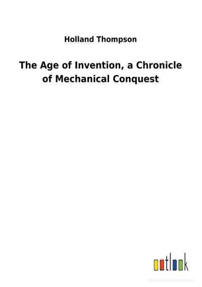 The Age of Invention, a Chronicle of Mechanical Conquest