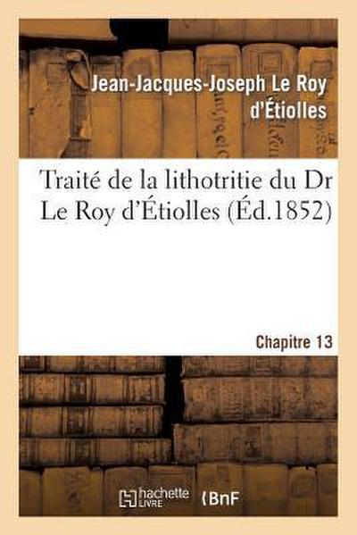 Traité de la Lithotritie, Du Dr Le Roy d’Etiolles. Chap. 13