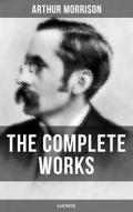 The Complete Works of Arthur Morrison (Illustrated)
