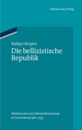 Die bellizistische Republik: Wehrkonsens und Wehrhaftmachung in Deutschland 1918-1933 RÃ¼diger Bergien Author