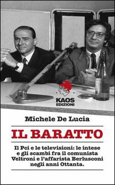 Il baratto. Il Pci e le televisioni: le intese e gli scambi fra il comunista Veltroni e l’affarista Berlusconi negli anni Ottanta