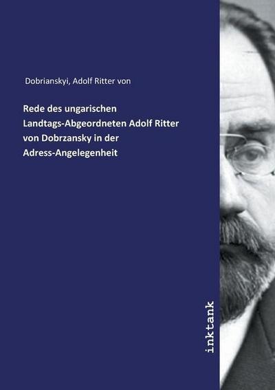 Rede des ungarischen Landtags-Abgeordneten Adolf Ritter von Dobrzansky in der Adress-Angelegenheit