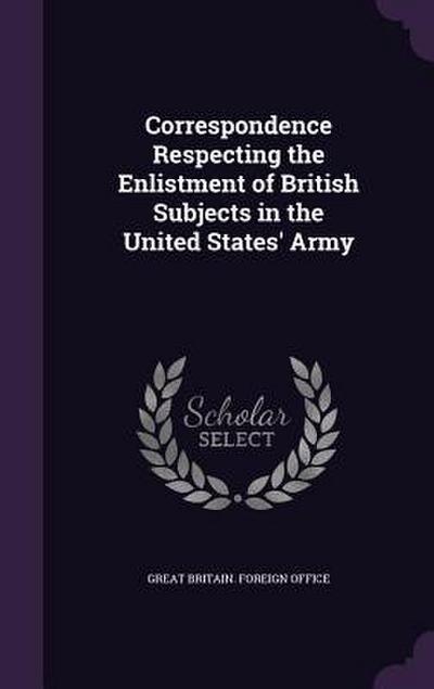 Correspondence Respecting the Enlistment of British Subjects in the United States’ Army