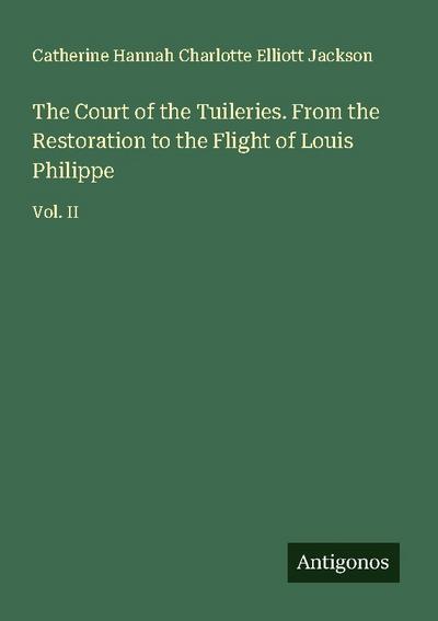 The Court of the Tuileries. From the Restoration to the Flight of Louis Philippe