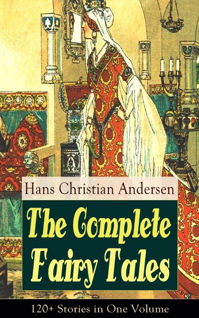 The Complete Fairy Tales of Hans Christian Andersen: 120+ Stories in One Volume