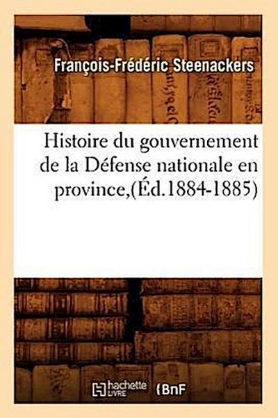 Histoire Du Gouvernement de la Défense Nationale En Province (Éd.1884-1885)