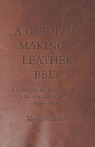 A Guide to Making a Leather Belt - A Collection of Historical Articles on Designs and Methods for Making Belts
