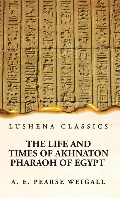 The Life and Times of Akhnaton Pharaoh of Egypt