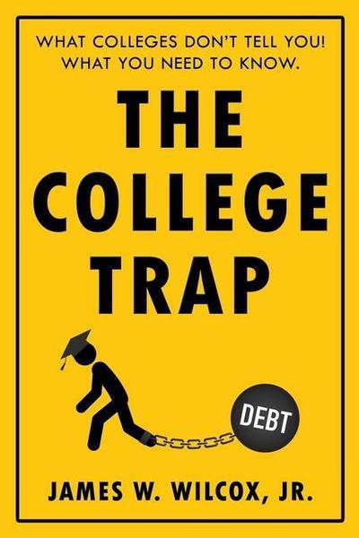 The College Trap: What Colleges Don’t Tell You! What You Need to Know.