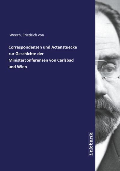 Correspondenzen und Actenstuecke zur Geschichte der Ministerconferenzen von Carlsbad und Wien