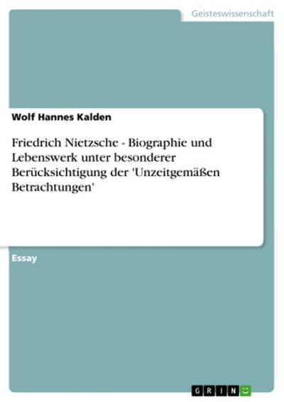 Friedrich Nietzsche - Biographie und Lebenswerk unter besonderer Berücksichtigung der ’Unzeitgemäßen Betrachtungen’