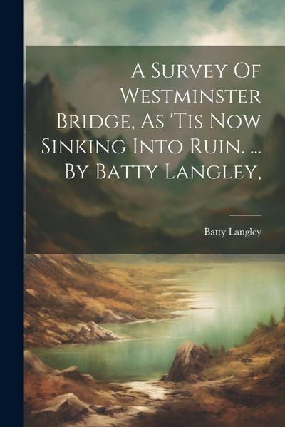 A Survey Of Westminster Bridge, As ’tis Now Sinking Into Ruin. ... By Batty Langley