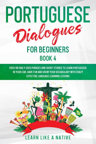 Portuguese Dialogues for Beginners Book 4: Over 100 Daily Used Phrases & Short Stories to Learn Portuguese in Your Car. Have Fun and Grow Your Vocabulary with Crazy Effective Language Learning Lessons (Brazilian Portuguese for Adults, #4)