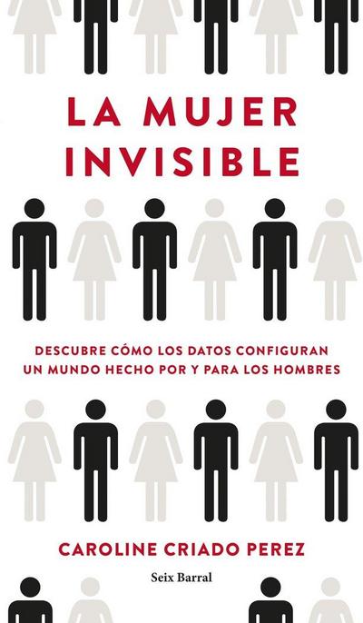 La mujer invisible : descubre cómo los datos configuran un mundo hecho por y para los hombres