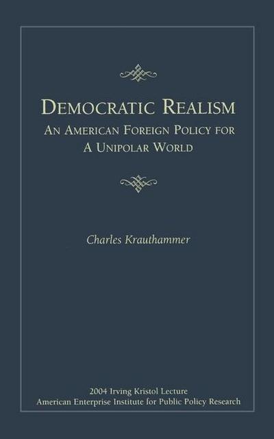 Democratic Realism: An American Foreign Policy for a Unipolar World